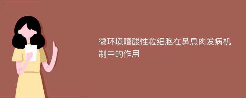 微环境嗜酸性粒细胞在鼻息肉发病机制中的作用