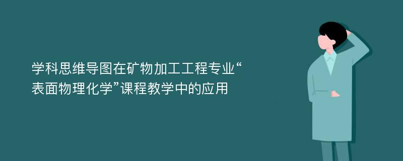 学科思维导图在矿物加工工程专业“表面物理化学”课程教学中的应用