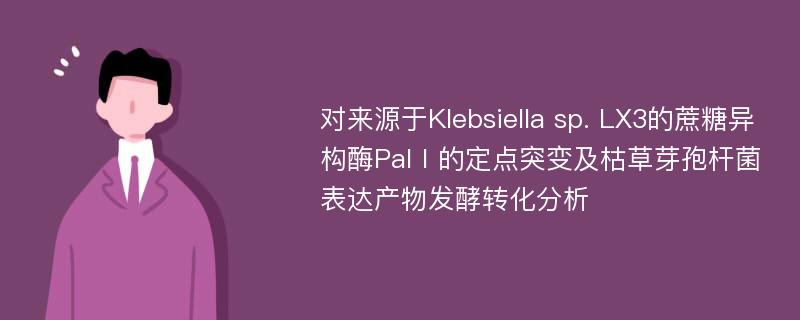 对来源于Klebsiella sp. LX3的蔗糖异构酶PalⅠ的定点突变及枯草芽孢杆菌表达产物发酵转化分析