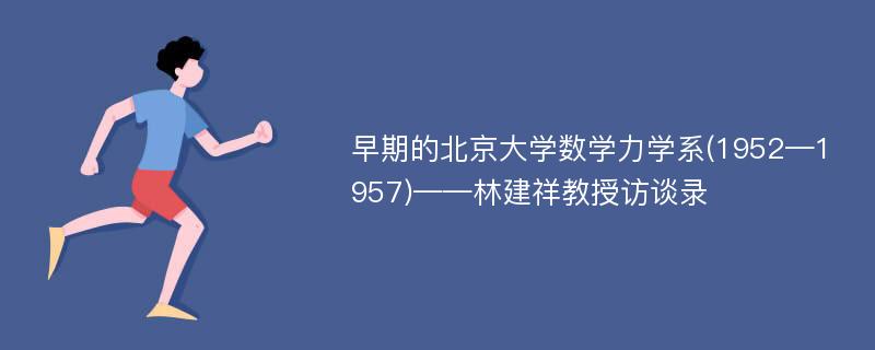 早期的北京大学数学力学系(1952—1957)——林建祥教授访谈录