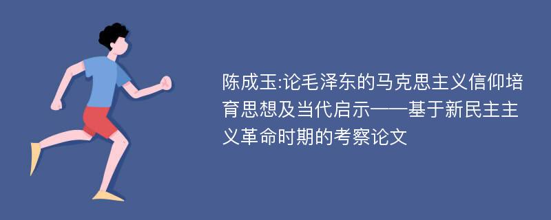 陈成玉:论毛泽东的马克思主义信仰培育思想及当代启示——基于新民主主义革命时期的考察论文