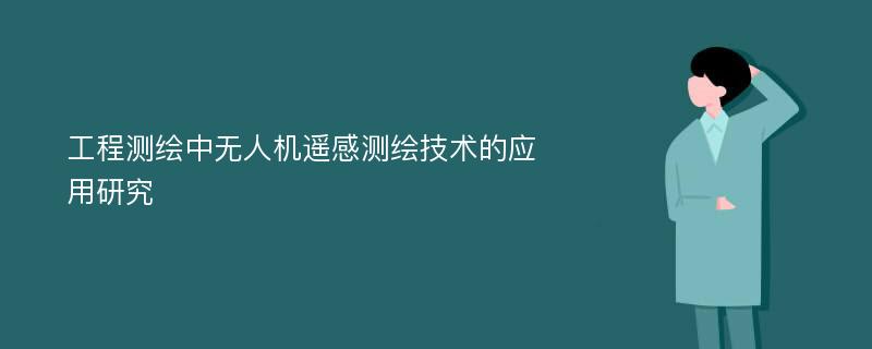 工程测绘中无人机遥感测绘技术的应用研究