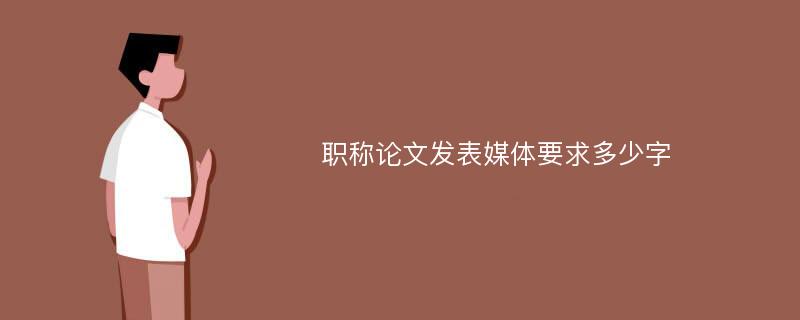 职称论文发表媒体要求多少字