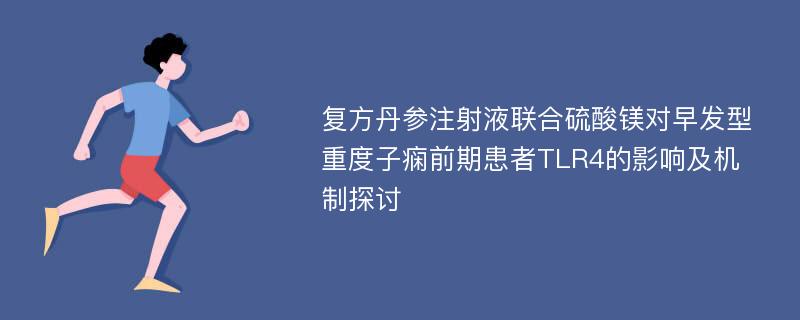 复方丹参注射液联合硫酸镁对早发型重度子痫前期患者TLR4的影响及机制探讨