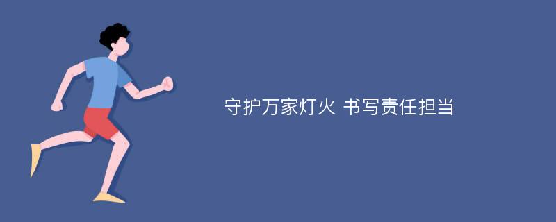 守护万家灯火 书写责任担当