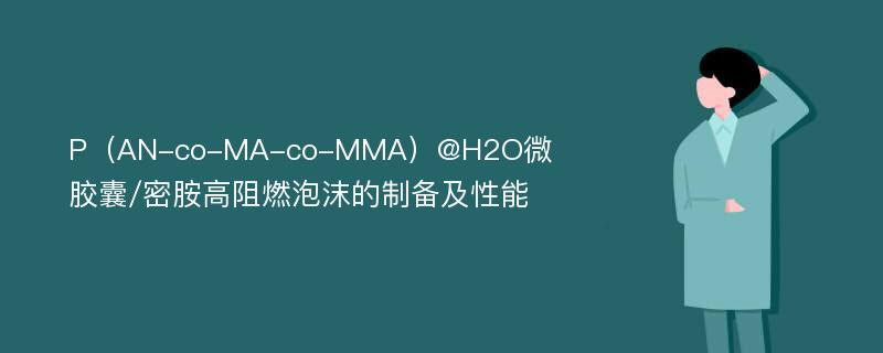 P（AN-co-MA-co-MMA）@H2O微胶囊/密胺高阻燃泡沫的制备及性能