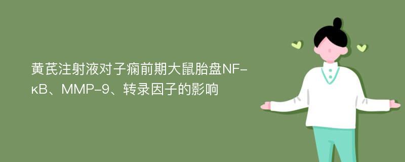 黄芪注射液对子痫前期大鼠胎盘NF-κB、MMP-9、转录因子的影响