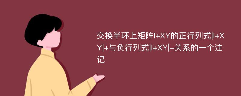 交换半环上矩阵I+XY的正行列式|I+XY|+与负行列式|I+XY|-关系的一个注记