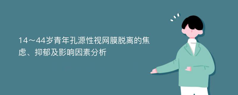 14～44岁青年孔源性视网膜脱离的焦虑、抑郁及影响因素分析