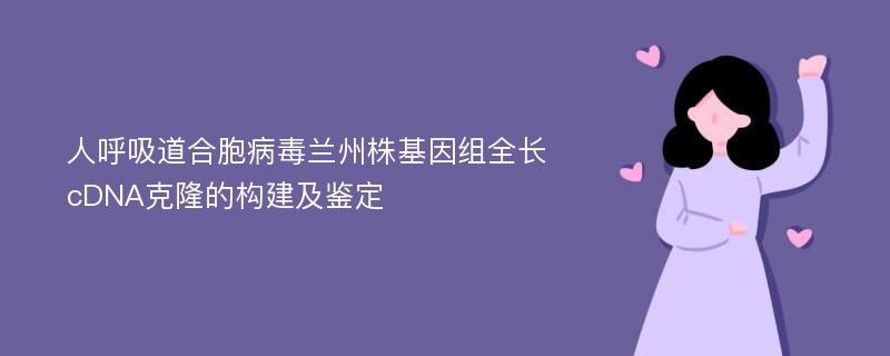 人呼吸道合胞病毒兰州株基因组全长cDNA克隆的构建及鉴定