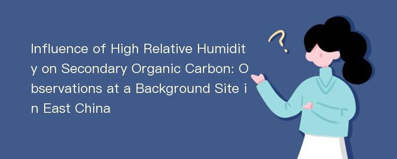 Influence of High Relative Humidity on Secondary Organic Carbon: Observations at a Background Site in East China