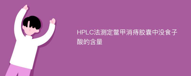 HPLC法测定鳖甲消痔胶囊中没食子酸的含量