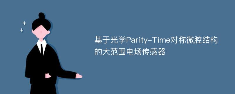 基于光学Parity-Time对称微腔结构的大范围电场传感器