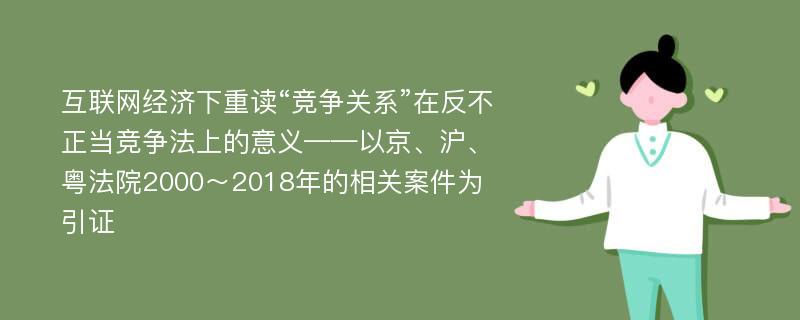 互联网经济下重读“竞争关系”在反不正当竞争法上的意义——以京、沪、粤法院2000～2018年的相关案件为引证