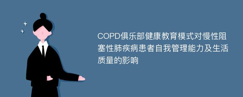 COPD俱乐部健康教育模式对慢性阻塞性肺疾病患者自我管理能力及生活质量的影响