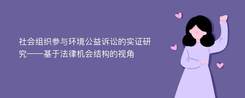 社会组织参与环境公益诉讼的实证研究——基于法律机会结构的视角