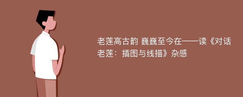 老莲高古韵 巍巍至今在——读《对话老莲：插图与线描》杂感