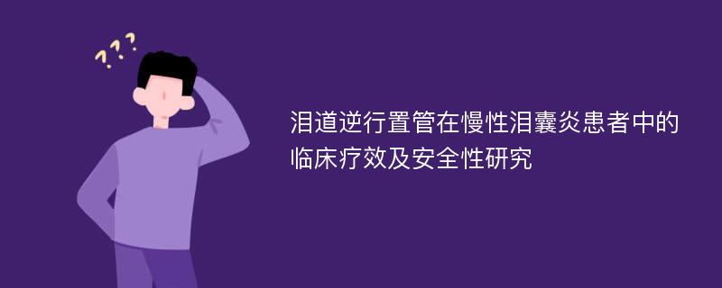 泪道逆行置管在慢性泪囊炎患者中的临床疗效及安全性研究