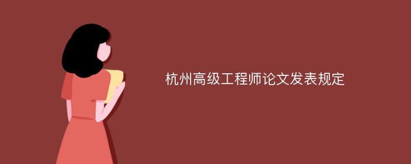 杭州高级工程师论文发表规定
