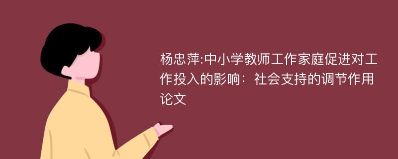 杨忠萍:中小学教师工作家庭促进对工作投入的影响：社会支持的调节作用论文