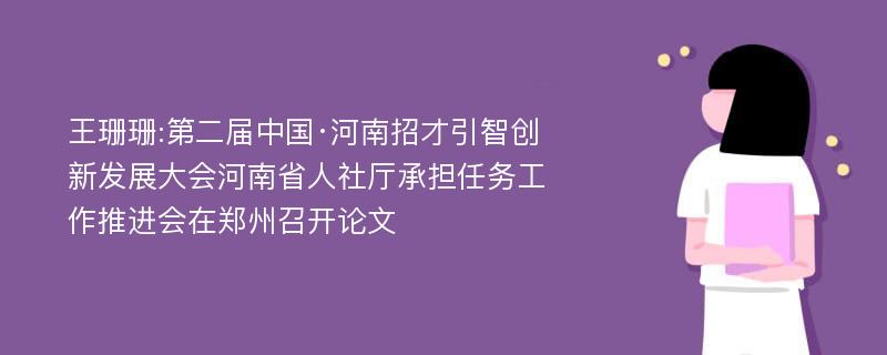 王珊珊:第二届中国·河南招才引智创新发展大会河南省人社厅承担任务工作推进会在郑州召开论文