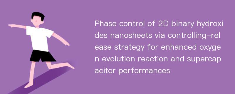 Phase control of 2D binary hydroxides nanosheets via controlling-release strategy for enhanced oxygen evolution reaction and supercapacitor performances