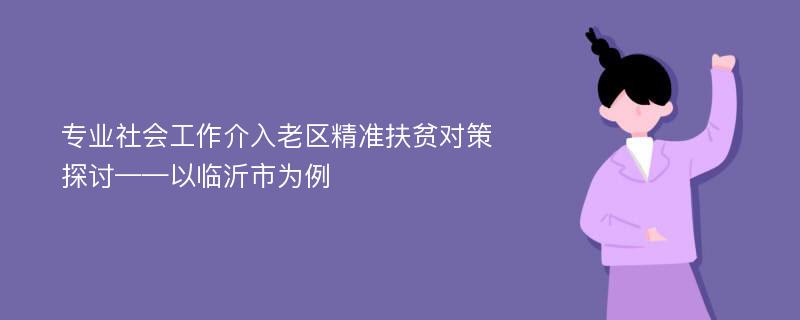 专业社会工作介入老区精准扶贫对策探讨——以临沂市为例