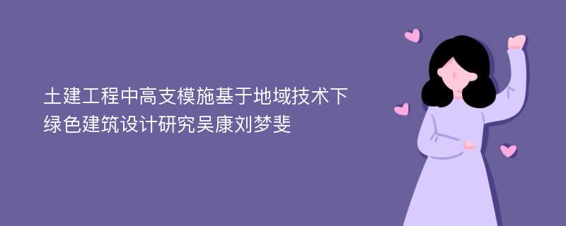 土建工程中高支模施基于地域技术下绿色建筑设计研究吴康刘梦斐