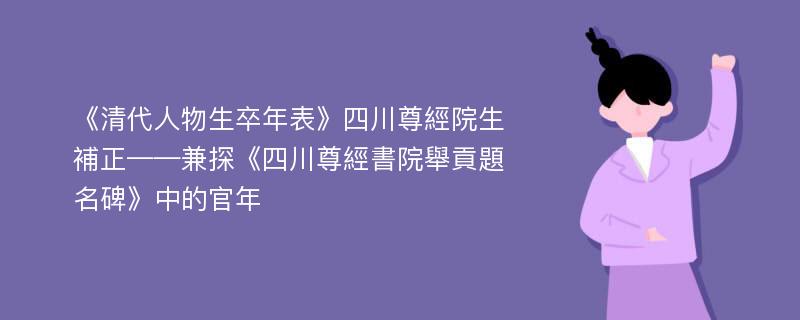 《清代人物生卒年表》四川尊經院生補正——兼探《四川尊經書院舉貢題名碑》中的官年