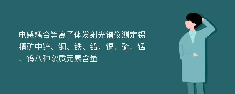 电感耦合等离子体发射光谱仪测定锡精矿中锌、铜、铁、铅、镉、硫、锰、钨八种杂质元素含量