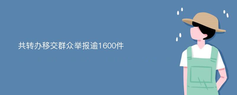 共转办移交群众举报逾1600件