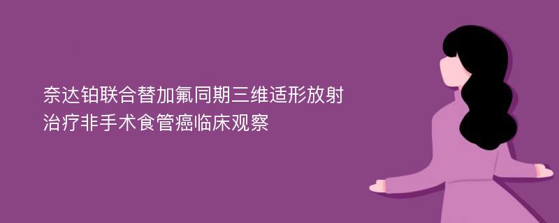 奈达铂联合替加氟同期三维适形放射治疗非手术食管癌临床观察