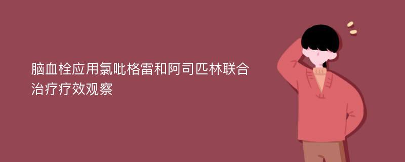 脑血栓应用氯吡格雷和阿司匹林联合治疗疗效观察