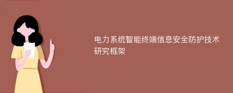 电力系统智能终端信息安全防护技术研究框架