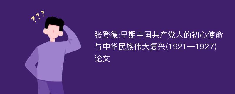 张登德:早期中国共产党人的初心使命与中华民族伟大复兴(1921—1927)论文