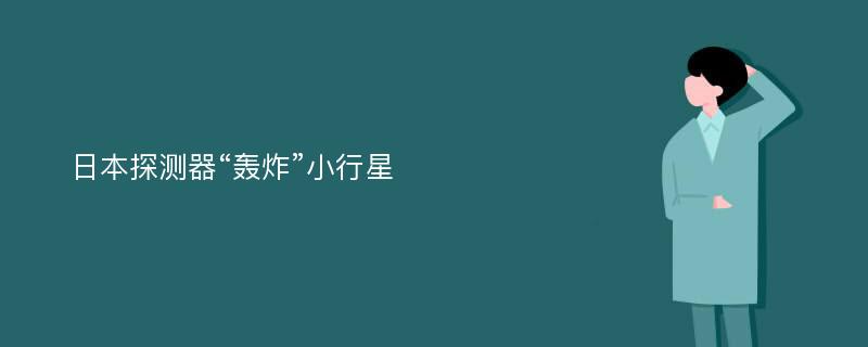 日本探测器“轰炸”小行星