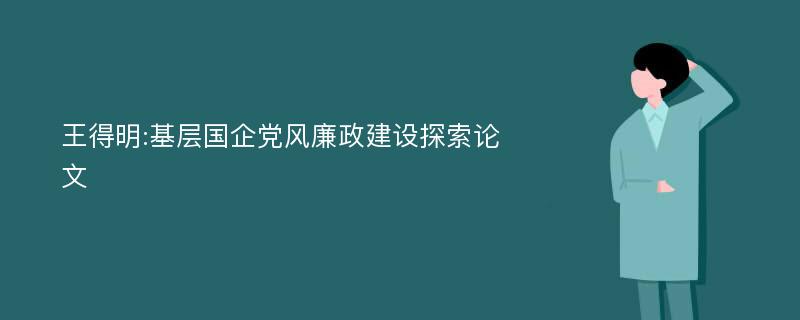 王得明:基层国企党风廉政建设探索论文