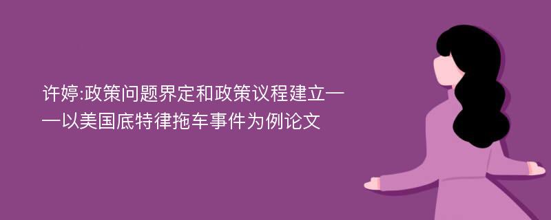 许婷:政策问题界定和政策议程建立——以美国底特律拖车事件为例论文