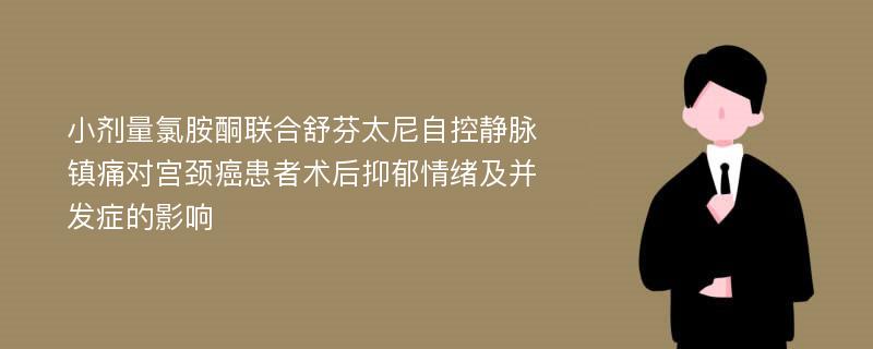 小剂量氯胺酮联合舒芬太尼自控静脉镇痛对宫颈癌患者术后抑郁情绪及并发症的影响