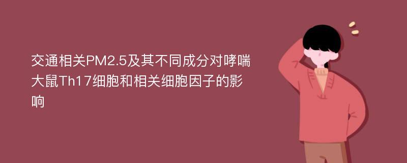 交通相关PM2.5及其不同成分对哮喘大鼠Th17细胞和相关细胞因子的影响