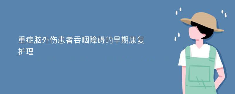 重症脑外伤患者吞咽障碍的早期康复护理