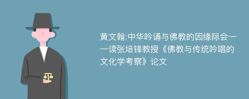 黄文翰:中华吟诵与佛教的因缘际会——读张培锋教授《佛教与传统吟唱的文化学考察》论文