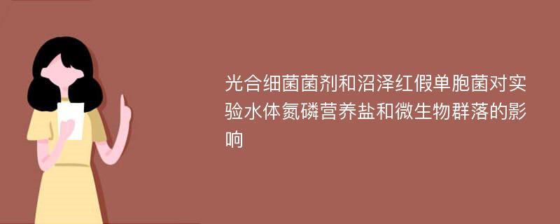 光合细菌菌剂和沼泽红假单胞菌对实验水体氮磷营养盐和微生物群落的影响