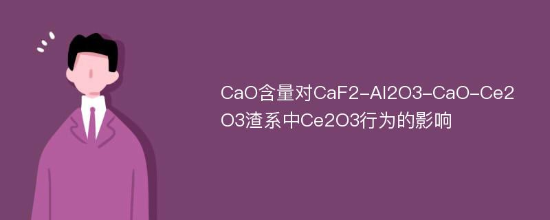 CaO含量对CaF2-Al2O3-CaO-Ce2O3渣系中Ce2O3行为的影响