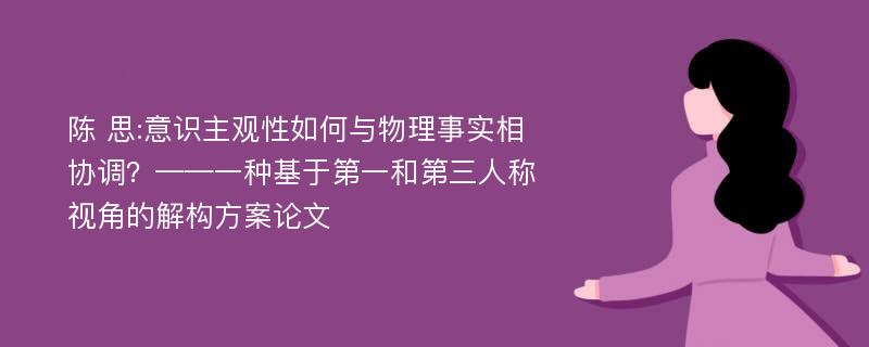 陈 思:意识主观性如何与物理事实相协调？——一种基于第一和第三人称视角的解构方案论文