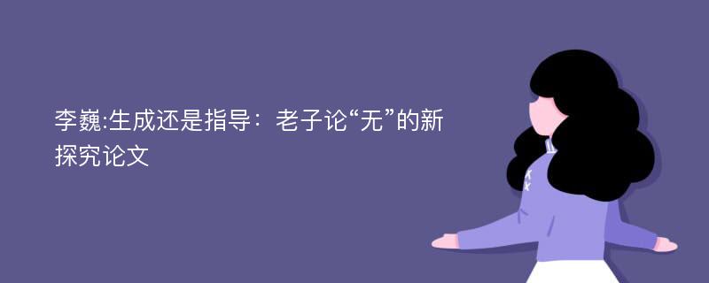 李巍:生成还是指导：老子论“无”的新探究论文