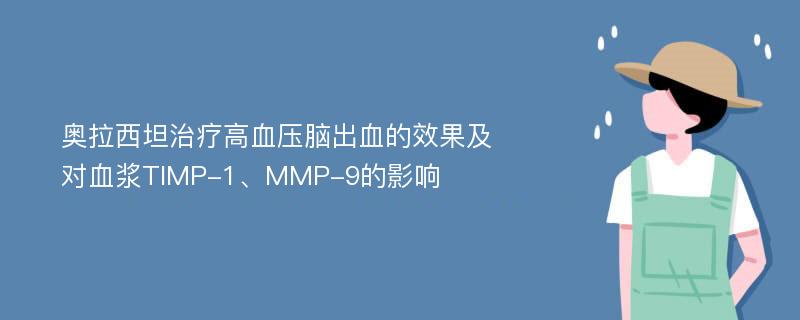 奥拉西坦治疗高血压脑出血的效果及对血浆TIMP-1、MMP-9的影响