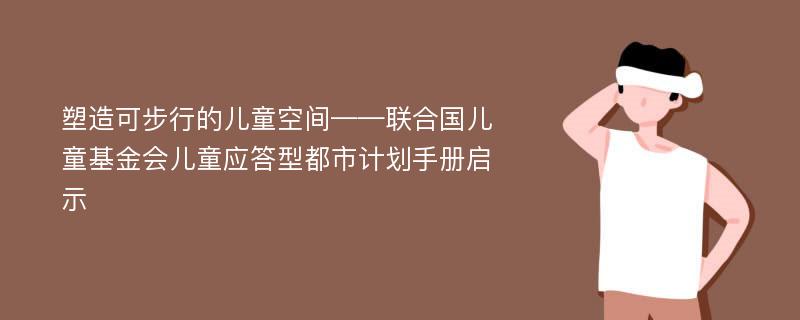 塑造可步行的儿童空间——联合国儿童基金会儿童应答型都市计划手册启示