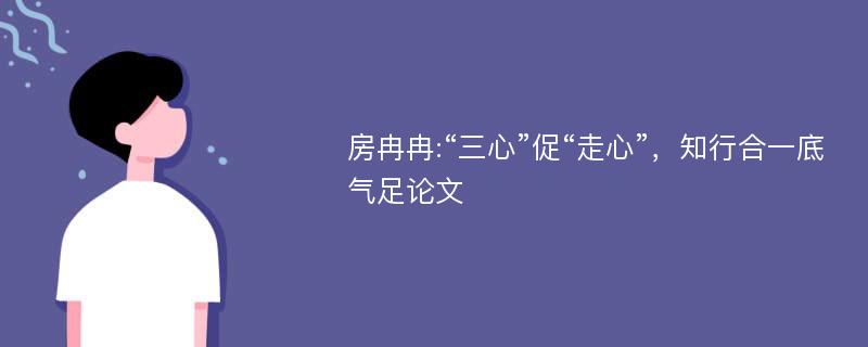 房冉冉:“三心”促“走心”，知行合一底气足论文