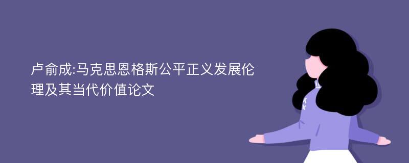 卢俞成:马克思恩格斯公平正义发展伦理及其当代价值论文